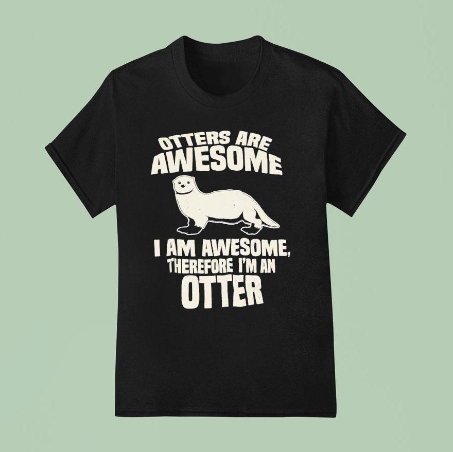 Otters Are Awesome I Am Awesome Therefore I Man Otter T Shirt
