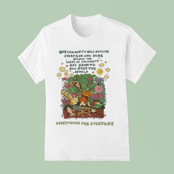 Our Community Will Outlive Every Gun And Bomb Because The Seeds Of Solidarity Are Growing All Over The World Some Things Can T Be Destroyed T Shirt