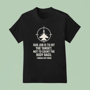Our Job Is To Hit The Target Not To Count The Body Bags Indian Air Force T Shirt