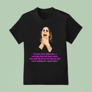 Ozzy I M Just John Osbourne A Working Class Kid Kids From Aston Who Quit His Job In The Factory And Went Looking For A Good Time T Shirt