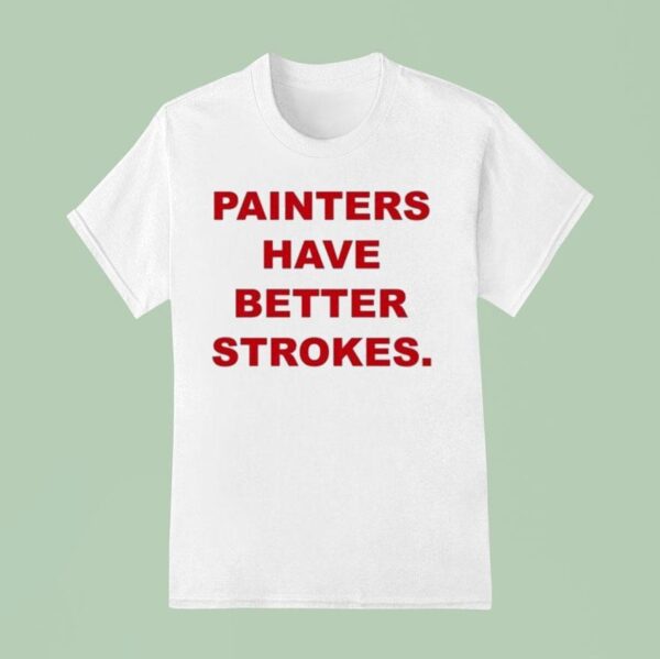 Painters Have Better Strokes T Shirt