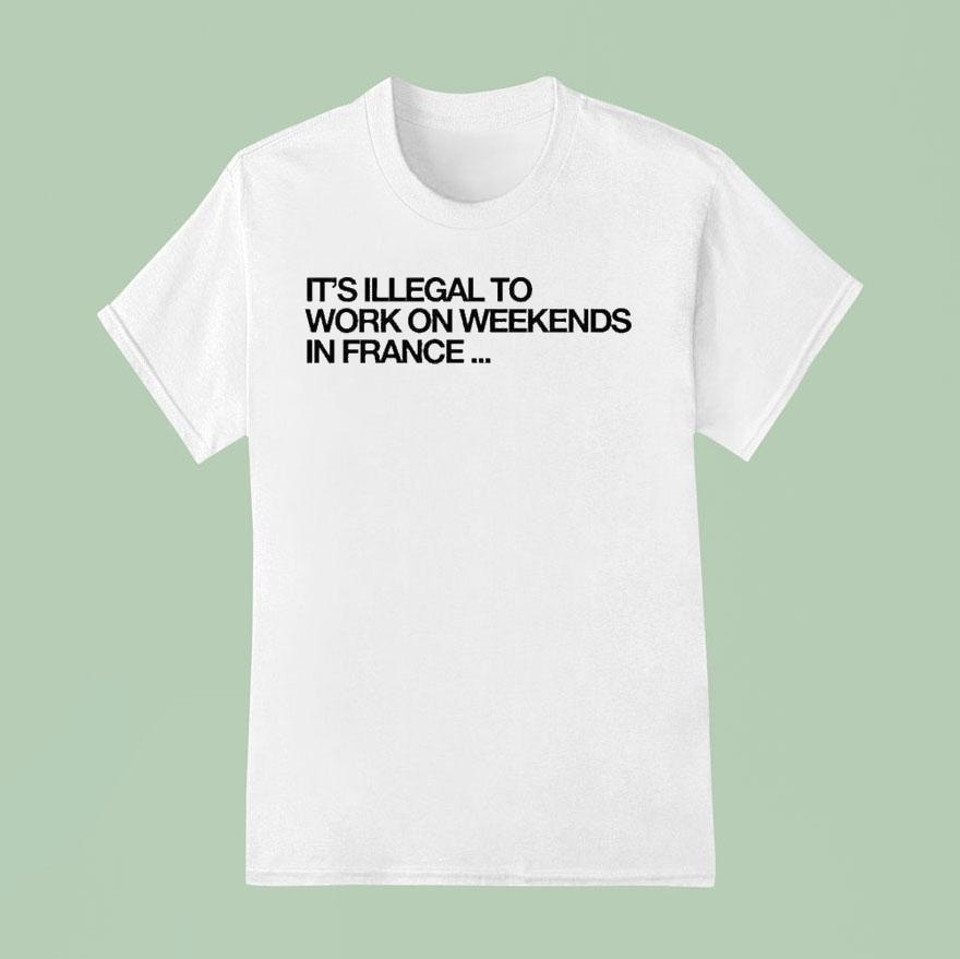 Pardon My French It S Illegal To Work On Weekends In France T Shirt