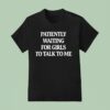 Patiently Waiting For Girls To Talk To Me T Shirt