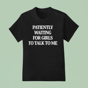 Patiently Waiting For Girls To Talk To Me T Shirt