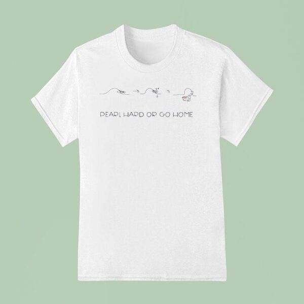 Pearl Hard Or Go Home T Shirt