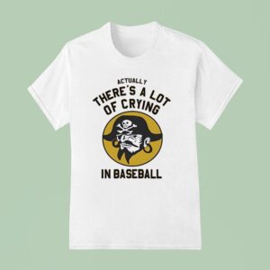 Pirates Fan Actually There S A Lot Of Crying In Baseball T Shirt
