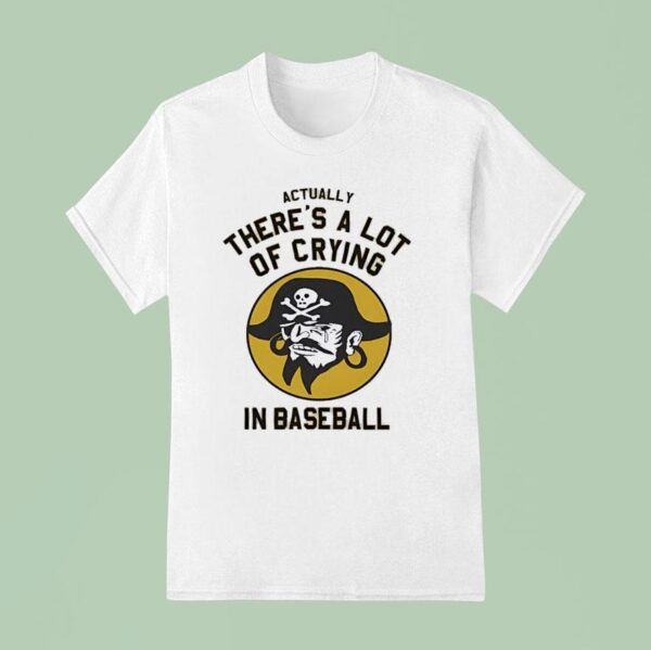 Pirates Fan Actually There S A Lot Of Crying In Baseball T Shirt