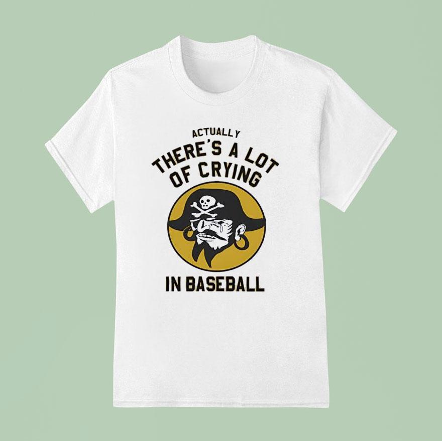 Pirates Fan Actually There S A Lot Of Crying In Baseball T Shirt