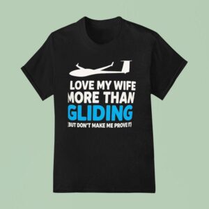 Plane I Love My Wife More Than Gliding But Don T Make Me Prove I T Shirt
