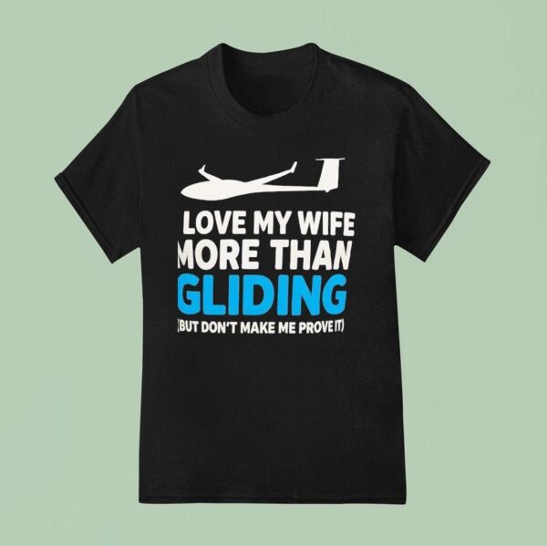 Plane I Love My Wife More Than Gliding But Don T Make Me Prove I T Shirt