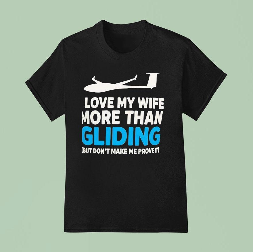 Plane I Love My Wife More Than Gliding But Don T Make Me Prove I T Shirt
