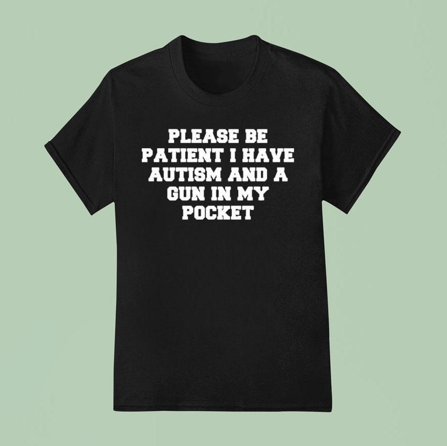 Please Be Patient I Have Autism And A Gun In My Pocke T Shirt