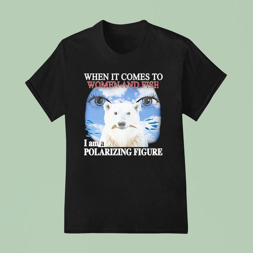 Polar Bear When It Comes To Women And Fish I Am A Polarizing Figure T Shirt