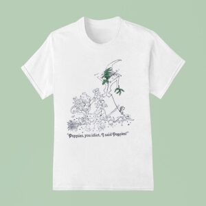 Poppies You Idiot I Said Poppies T Shirt