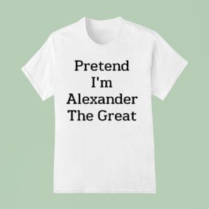 Pretend I M Alexander The Grea T Shirt
