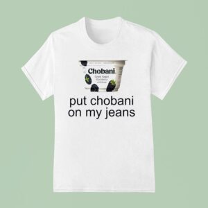 Put Chobani On My Jeans T Shirt