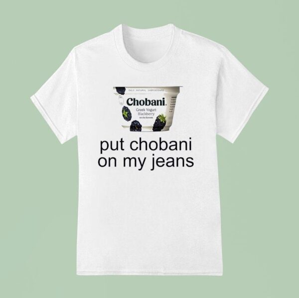 Put Chobani On My Jeans T Shirt