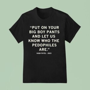 Put On Your Big Boy Pants And Let Us Know Who The Pedophiles Are Kash Patel Quote T Shirt