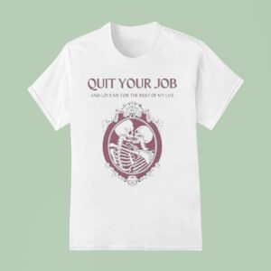 Quit Your Job And Love Me For The Rest Of My Life Skeleton T Shirt