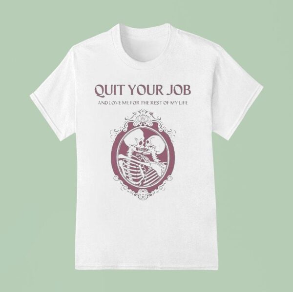 Quit Your Job And Love Me For The Rest Of My Life Skeleton T Shirt