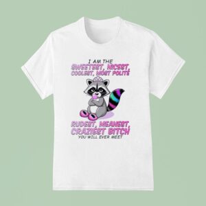 Raccoon I Am The Sweetest Nicest Coolest Most Polite Rudest Meanest Craziest Btch You Will Ever Mee T Shirt
