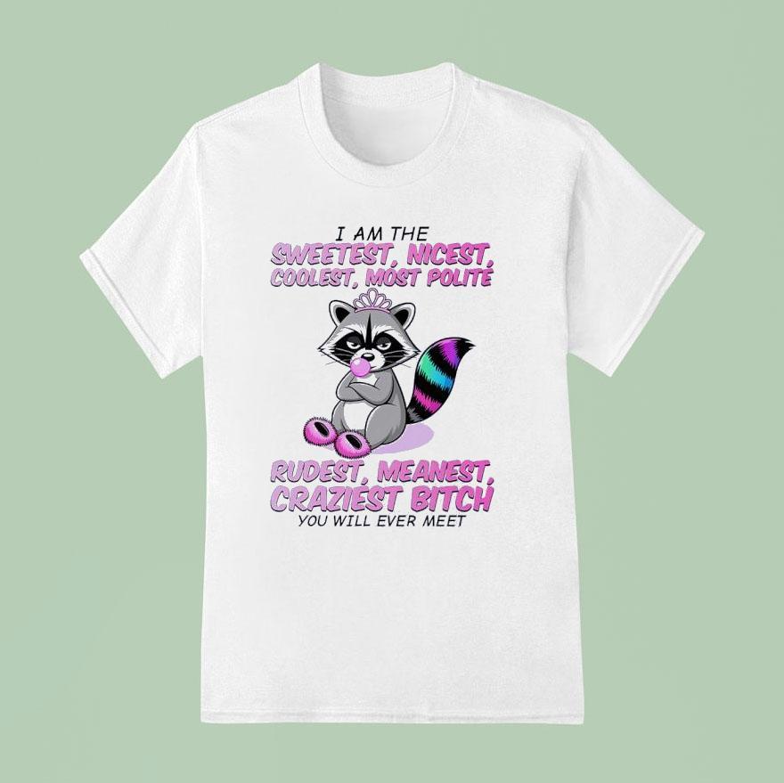 Raccoon I Am The Sweetest Nicest Coolest Most Polite Rudest Meanest Craziest Btch You Will Ever Mee T Shirt