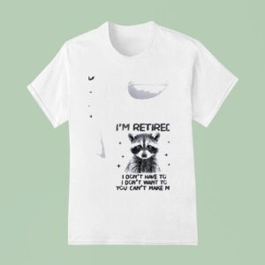 Racoon I Retired I Don T Have To I Don T Want To You Can T Make Me T Shirt