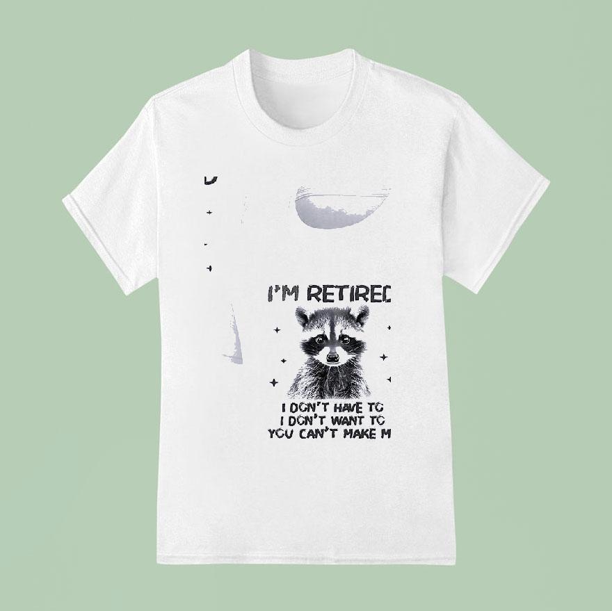 Racoon I Retired I Don T Have To I Don T Want To You Can T Make Me T Shirt