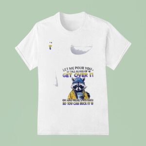 Racoon Let Me Pour You A Tall Glass Of Get Over I T Shirt