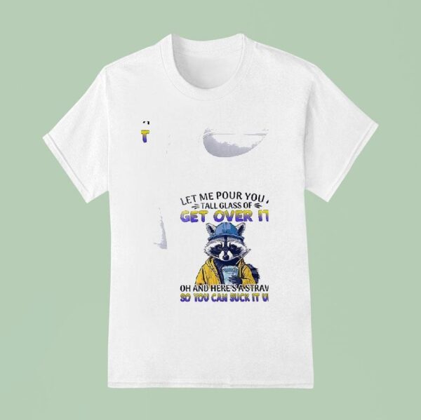 Racoon Let Me Pour You A Tall Glass Of Get Over I T Shirt