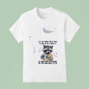 Racoon Let Me Pour You A Tall Glass Of Get Over It Oh And Her S A Straw So You Can Suck It Up T Shirt