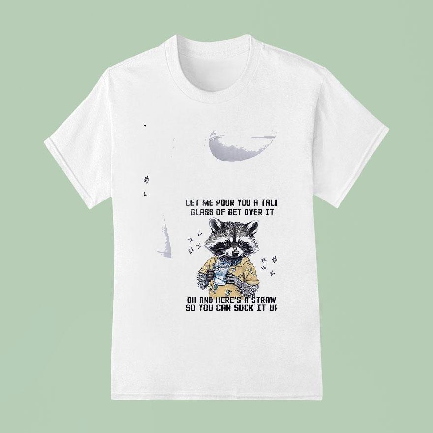 Racoon Let Me Pour You A Tall Glass Of Get Over It Oh And Her S A Straw So You Can Suck It Up T Shirt