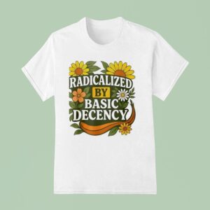 Radicalized By Basic Decency Flower T Shirt