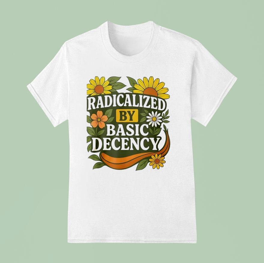 Radicalized By Basic Decency Flower T Shirt