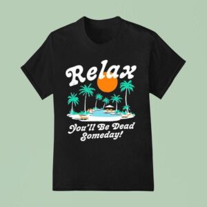 Relax You Ll Be Dead Someday Summer T Shirt