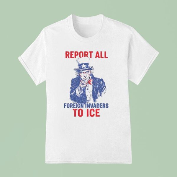 Report All Foreign Invaders To Ice Us T Shirt