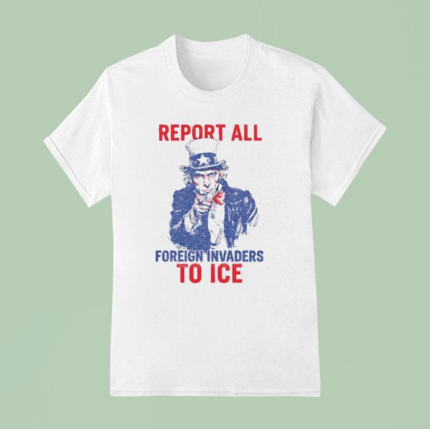 Report All Foreign Invaders To Ice Us T Shirt