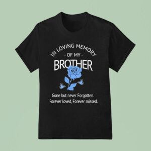 Rose In Loving Memory Of My Brother Gone But Never Forgotten Forever Loved Forever Missed T Shirt