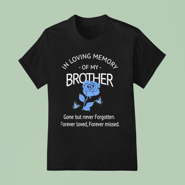 Rose In Loving Memory Of My Brother Gone But Never Forgotten Forever Loved Forever Missed T Shirt