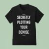 Secretly Plotting Your Demise T Shirt
