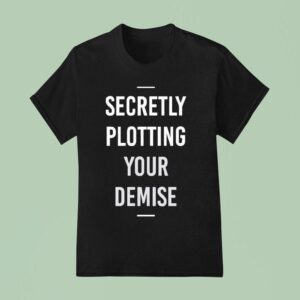 Secretly Plotting Your Demise T Shirt
