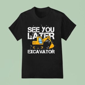 See You Later Excavator Diggin It Enthuzs T Shirt