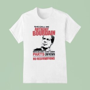 She Call Me Anthony Bourdain Because I Eat Her Parts Unknown No Reservation T Shirt