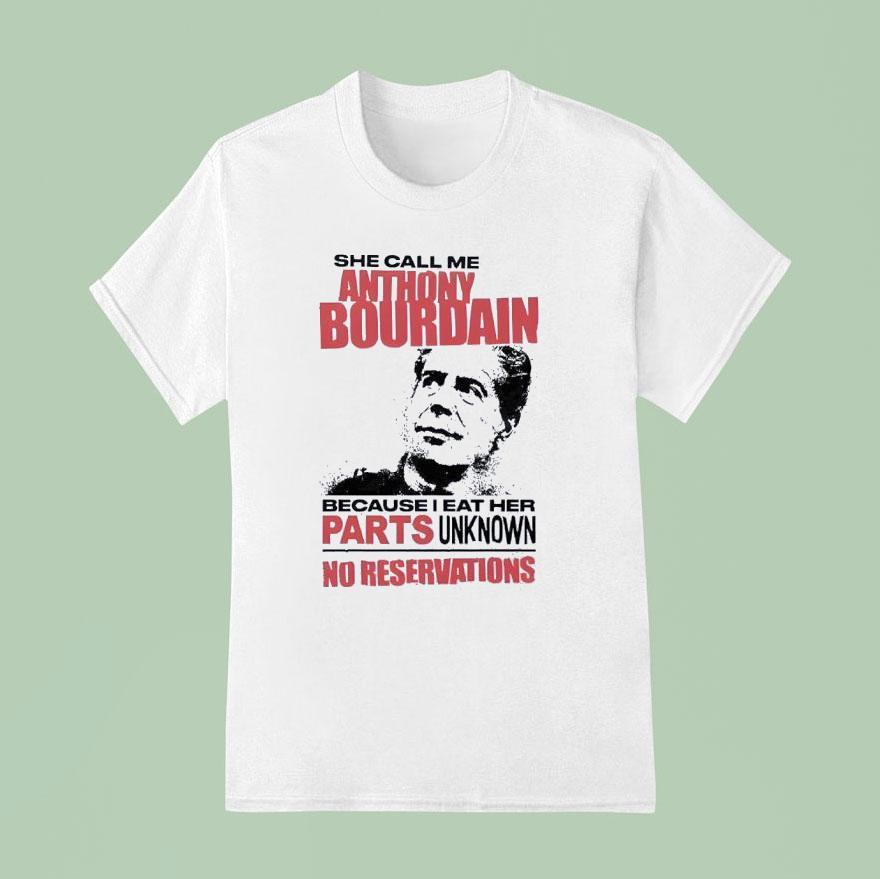 She Call Me Anthony Bourdain Because I Eat Her Parts Unknown No Reservation T Shirt