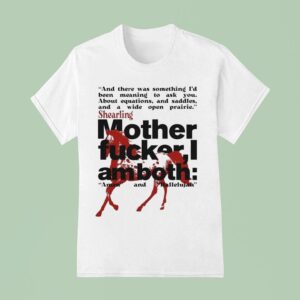 Shearling Mother Fucker I Am Both Amen And Hallelujah And There Was Something I D Been Meaning To Ask You About Equations And Saddles And A Wide Open Prairie T Shirt