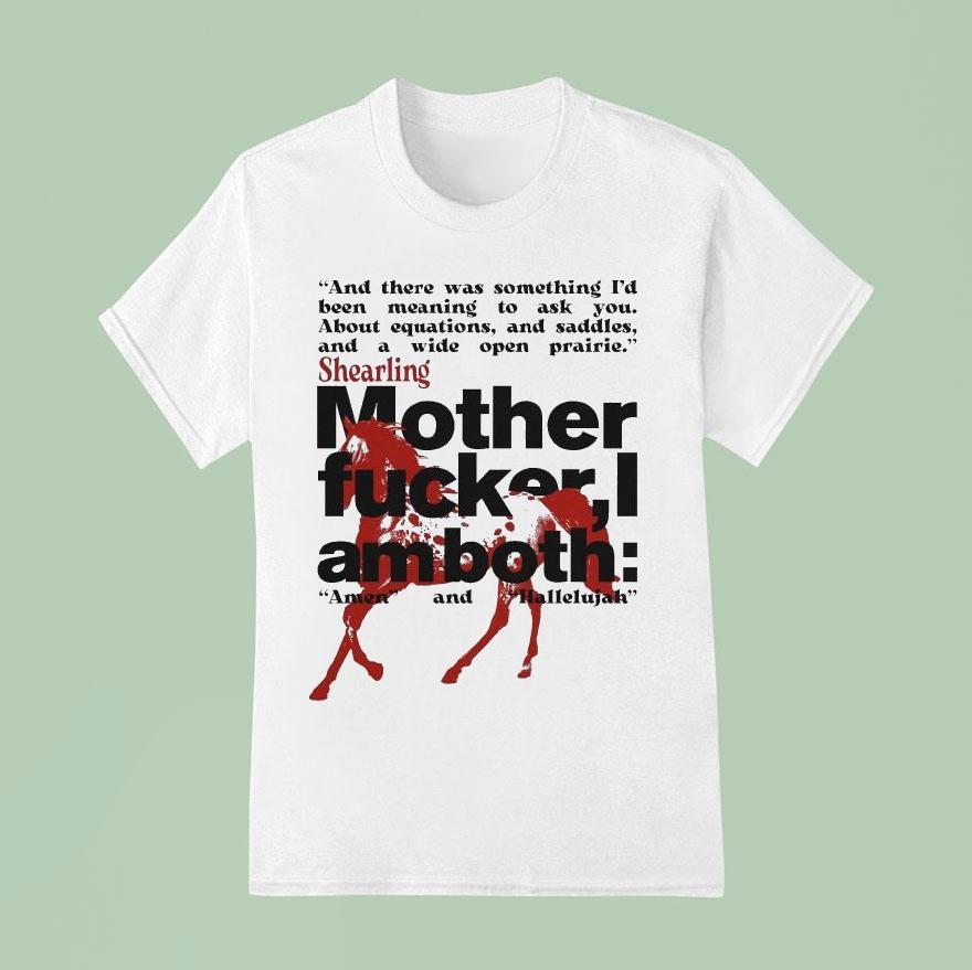 Shearling Mother Fucker I Am Both Amen And Hallelujah And There Was Something I D Been Meaning To Ask You About Equations And Saddles And A Wide Open Prairie T Shirt
