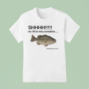 Shhhh Mr Fih Is Very Sensitive It Ll Be Okay Mr Fih Fish T Shirt