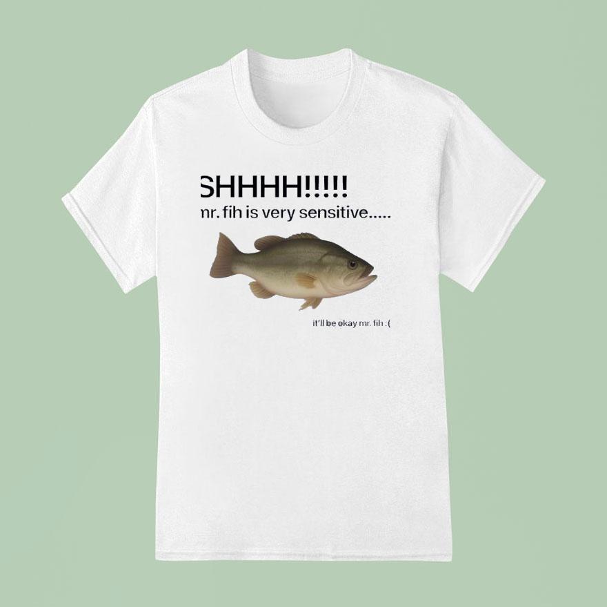 Shhhh Mr Fih Is Very Sensitive It Ll Be Okay Mr Fih T Shirt