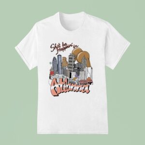 Shit Be Happnin In Atlanna T Shirt