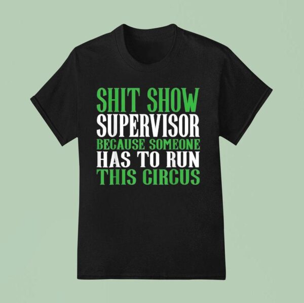 Shit Show Supervisor Because Someone Has To Run This Circus T Shirt